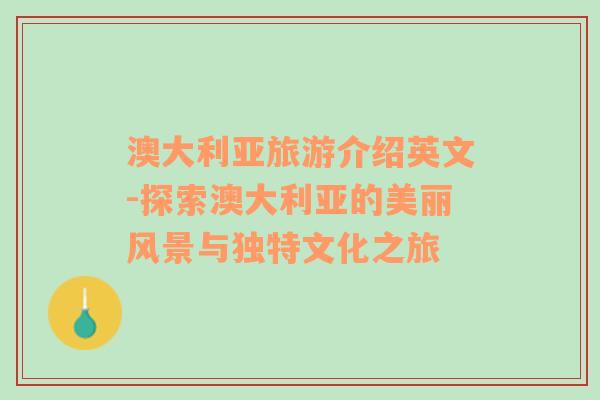 澳大利亞旅游介紹英文-探索澳大利亞的美麗風(fēng)景與獨(dú)特文化之旅