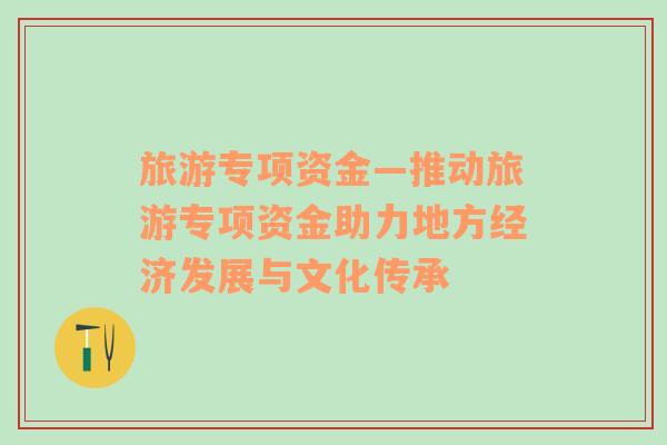 旅游專項(xiàng)資金—推動(dòng)旅游專項(xiàng)資金助力地方經(jīng)濟(jì)發(fā)展與文化傳承