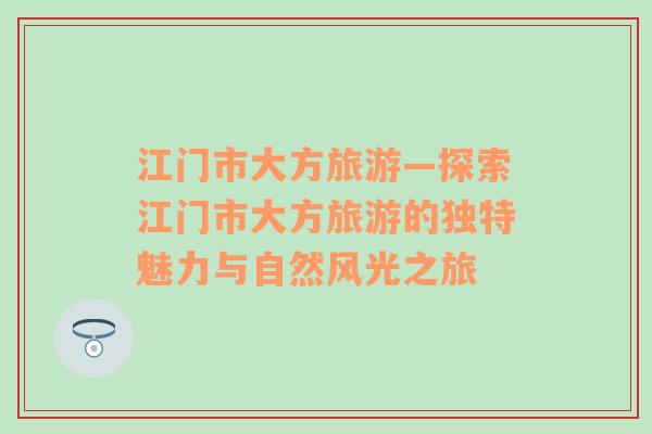 江門市大方旅游—探索江門市大方旅游的獨(dú)特魅力與自然風(fēng)光之旅