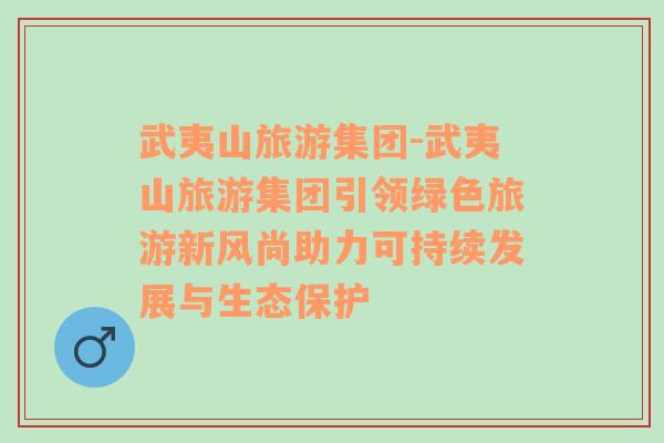 武夷山旅游集團(tuán)-武夷山旅游集團(tuán)引領(lǐng)綠色旅游新風(fēng)尚助力可持續(xù)發(fā)展與生態(tài)保護(hù)