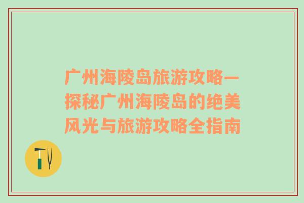 廣州海陵島旅游攻略—探秘廣州海陵島的絕美風光與旅游攻略全指南