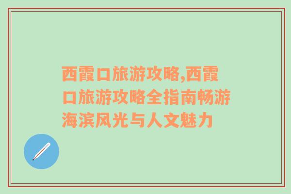 西霞口旅游攻略,西霞口旅游攻略全指南暢游海濱風光與人文魅力
