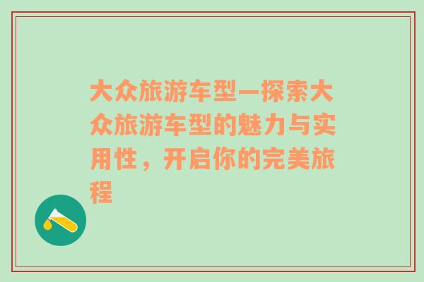 大眾旅游車型—探索大眾旅游車型的魅力與實用性，開啟你的完美旅程