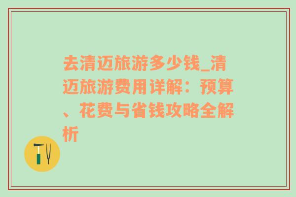 去清邁旅游多少錢(qián)_清邁旅游費(fèi)用詳解：預(yù)算、花費(fèi)與省錢(qián)攻略全解析