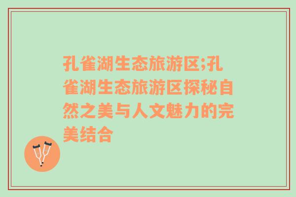 孔雀湖生態(tài)旅游區(qū);孔雀湖生態(tài)旅游區(qū)探秘自然之美與人文魅力的完美結(jié)合