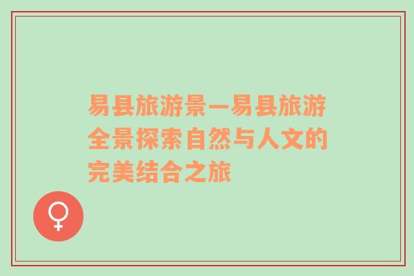 易縣旅游景—易縣旅游全景探索自然與人文的完美結(jié)合之旅