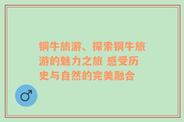 銅牛旅游、探索銅牛旅游的魅力之旅 感受歷史與自然的完美融合