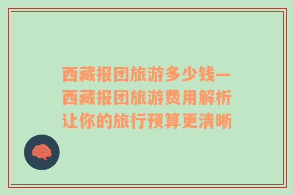 西藏報團(tuán)旅游多少錢—西藏報團(tuán)旅游費(fèi)用解析讓你的旅行預(yù)算更清晰
