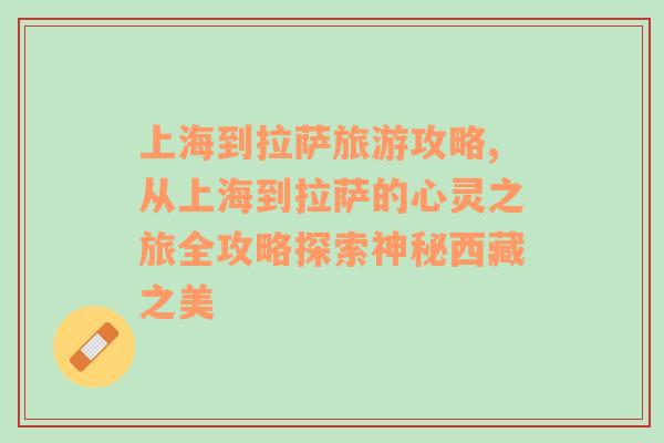 上海到拉薩旅游攻略,從上海到拉薩的心靈之旅全攻略探索神秘西藏之美