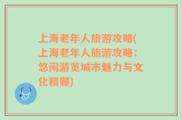上海老年人旅游攻略(上海老年人旅游攻略：悠閑游覽城市魅力與文化精髓)