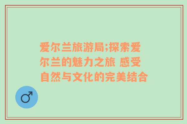 愛爾蘭旅游局;探索愛爾蘭的魅力之旅 感受自然與文化的完美結(jié)合