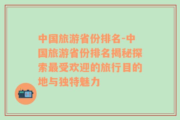中國(guó)旅游省份排名-中國(guó)旅游省份排名揭秘探索最受歡迎的旅行目的地與獨(dú)特魅力