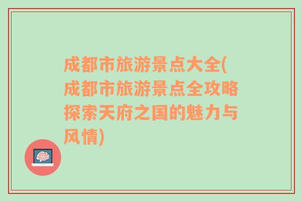 成都市旅游景點大全(成都市旅游景點全攻略探索天府之國的魅力與風情)