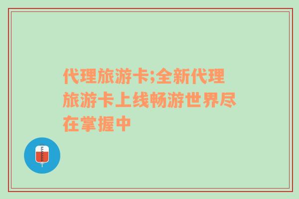 代理旅游卡;全新代理旅游卡上線暢游世界盡在掌握中