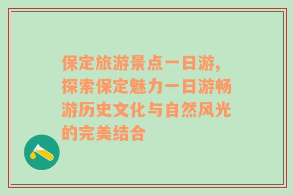 保定旅游景點(diǎn)一日游,探索保定魅力一日游暢游歷史文化與自然風(fēng)光的完美結(jié)合