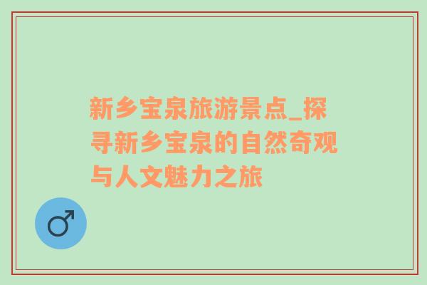 新鄉(xiāng)寶泉旅游景點_探尋新鄉(xiāng)寶泉的自然奇觀與人文魅力之旅