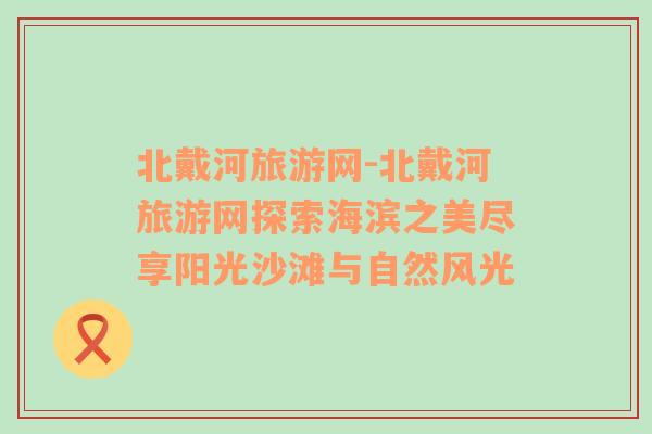 北戴河旅游網(wǎng)-北戴河旅游網(wǎng)探索海濱之美盡享陽光沙灘與自然風(fēng)光