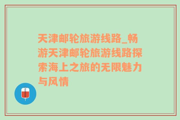 天津郵輪旅游線路_暢游天津郵輪旅游線路探索海上之旅的無限魅力與風(fēng)情