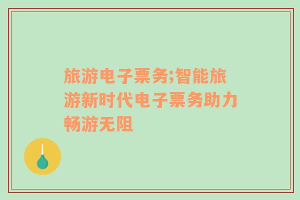 旅游電子票務(wù);智能旅游新時代電子票務(wù)助力暢游無阻
