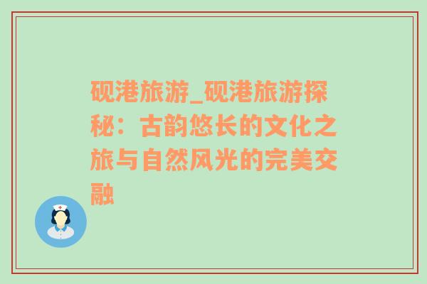 硯港旅游_硯港旅游探秘：古韻悠長(zhǎng)的文化之旅與自然風(fēng)光的完美交融