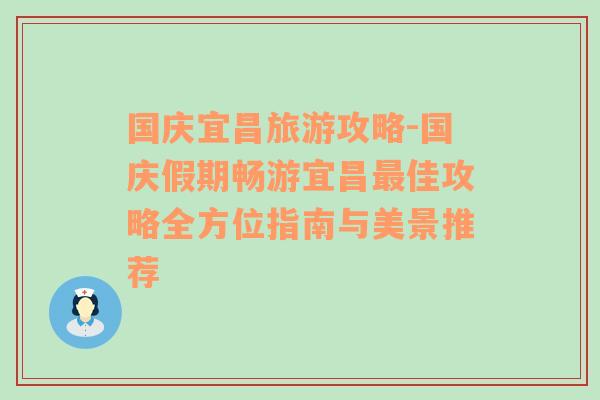 國(guó)慶宜昌旅游攻略-國(guó)慶假期暢游宜昌最佳攻略全方位指南與美景推薦