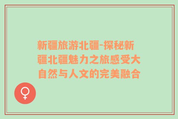 新疆旅游北疆-探秘新疆北疆魅力之旅感受大自然與人文的完美融合