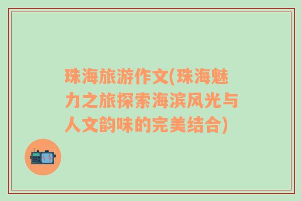 珠海旅游作文(珠海魅力之旅探索海濱風光與人文韻味的完美結合)