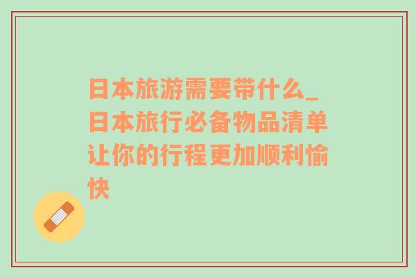 日本旅游需要帶什么_日本旅行必備物品清單讓你的行程更加順利愉快