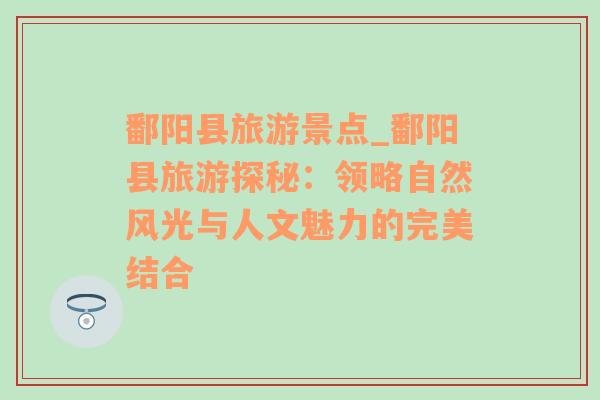 鄱陽縣旅游景點_鄱陽縣旅游探秘：領(lǐng)略自然風(fēng)光與人文魅力的完美結(jié)合