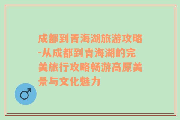 成都到青海湖旅游攻略-從成都到青海湖的完美旅行攻略暢游高原美景與文化魅力