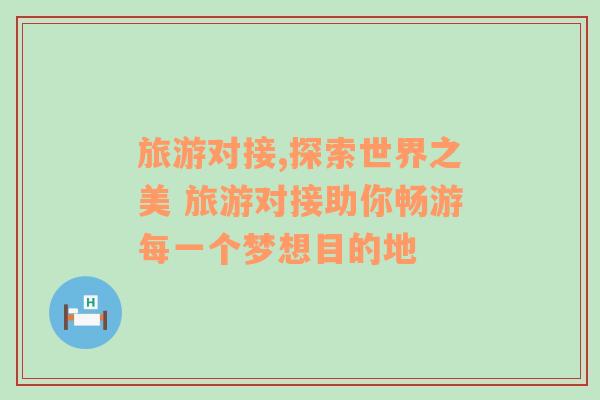 旅游對接,探索世界之美 旅游對接助你暢游每一個夢想目的地