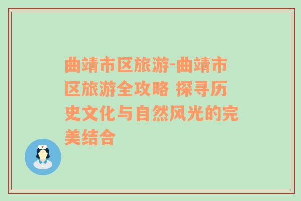 曲靖市區(qū)旅游-曲靖市區(qū)旅游全攻略 探尋歷史文化與自然風(fēng)光的完美結(jié)合