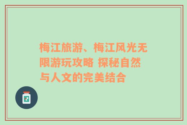 梅江旅游、梅江風(fēng)光無限游玩攻略 探秘自然與人文的完美結(jié)合