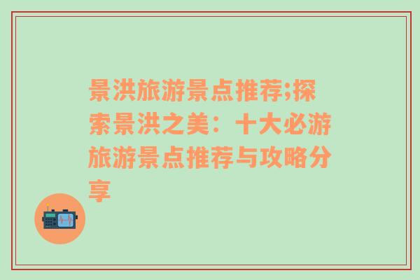 景洪旅游景點推薦;探索景洪之美：十大必游旅游景點推薦與攻略分享
