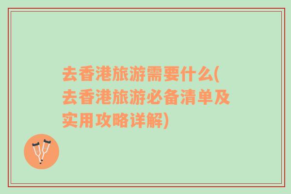 去香港旅游需要什么(去香港旅游必備清單及實用攻略詳解)