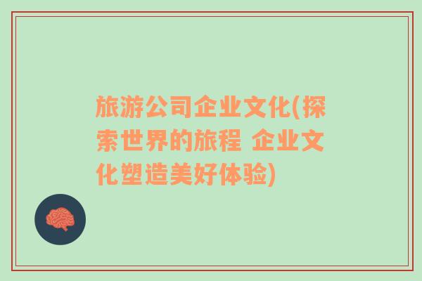 旅游公司企業(yè)文化(探索世界的旅程 企業(yè)文化塑造美好體驗(yàn))