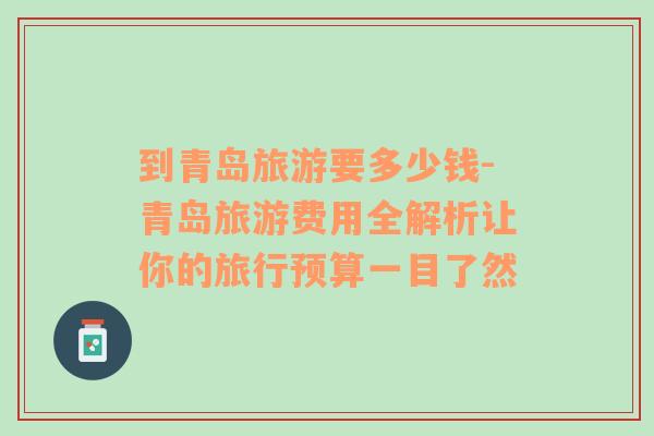 到青島旅游要多少錢(qián)-青島旅游費(fèi)用全解析讓你的旅行預(yù)算一目了然
