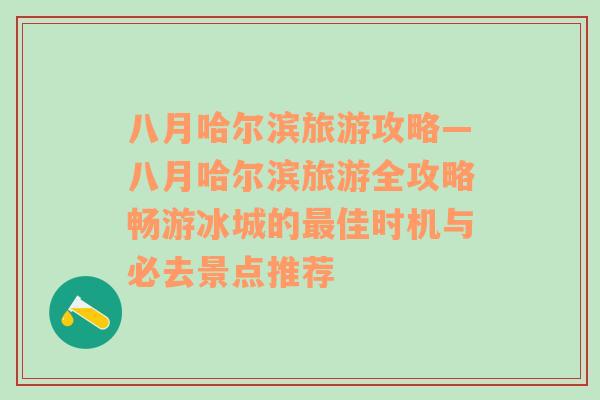 八月哈爾濱旅游攻略—八月哈爾濱旅游全攻略暢游冰城的最佳時機與必去景點推薦