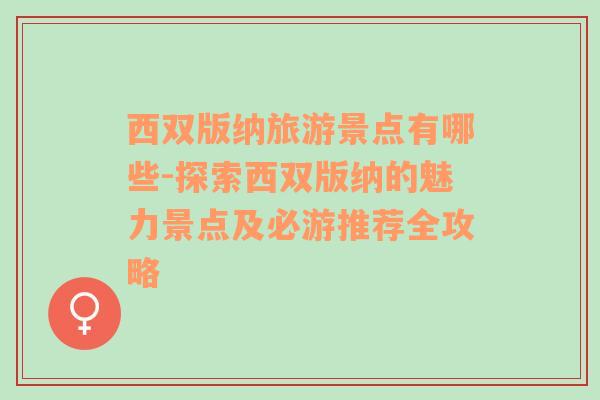 西雙版納旅游景點有哪些-探索西雙版納的魅力景點及必游推薦全攻略