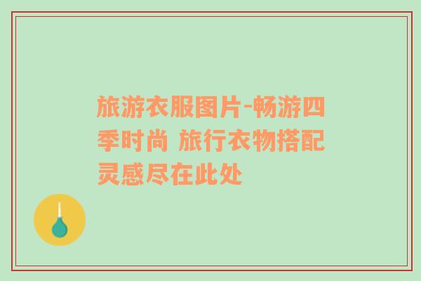 旅游衣服圖片-暢游四季時(shí)尚 旅行衣物搭配靈感盡在此處