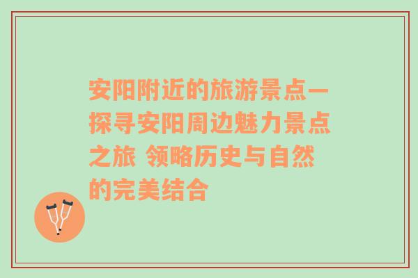 安陽附近的旅游景點(diǎn)—探尋安陽周邊魅力景點(diǎn)之旅 領(lǐng)略歷史與自然的完美結(jié)合