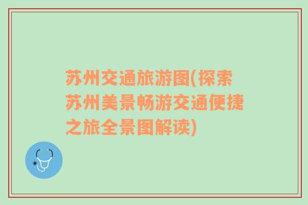 蘇州交通旅游圖(探索蘇州美景暢游交通便捷之旅全景圖解讀)