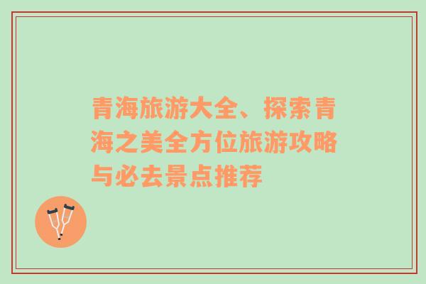 青海旅游大全、探索青海之美全方位旅游攻略與必去景點(diǎn)推薦
