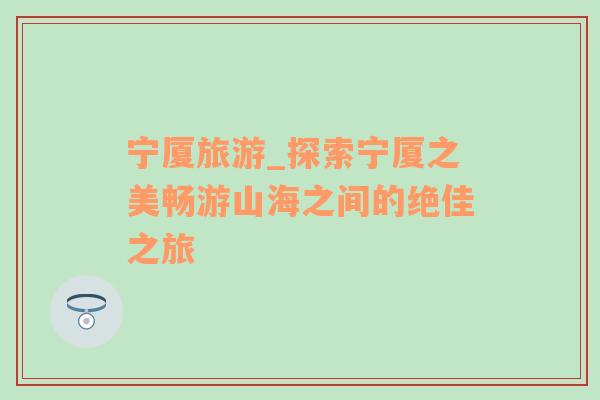 寧廈旅游_探索寧廈之美暢游山海之間的絕佳之旅