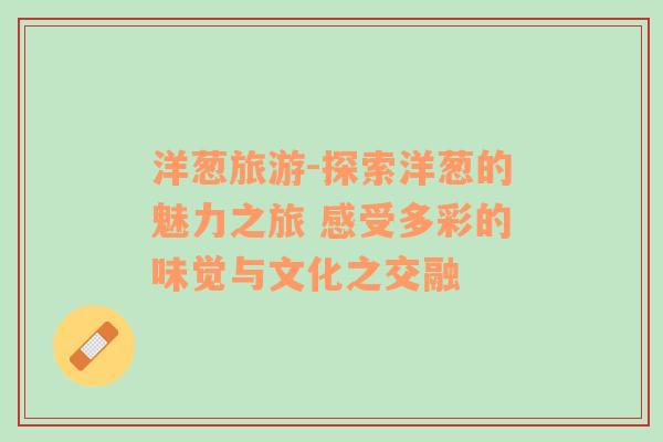 洋蔥旅游-探索洋蔥的魅力之旅 感受多彩的味覺(jué)與文化之交融
