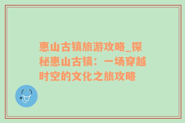 惠山古鎮(zhèn)旅游攻略_探秘惠山古鎮(zhèn)：一場(chǎng)穿越時(shí)空的文化之旅攻略