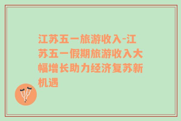 江蘇五一旅游收入-江蘇五一假期旅游收入大幅增長助力經(jīng)濟(jì)復(fù)蘇新機(jī)遇