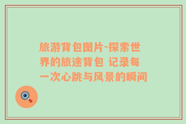 旅游背包圖片-探索世界的旅途背包 記錄每一次心跳與風(fēng)景的瞬間