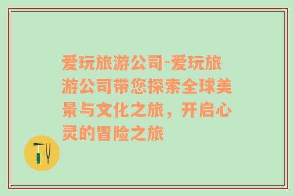 愛玩旅游公司-愛玩旅游公司帶您探索全球美景與文化之旅，開啟心靈的冒險之旅