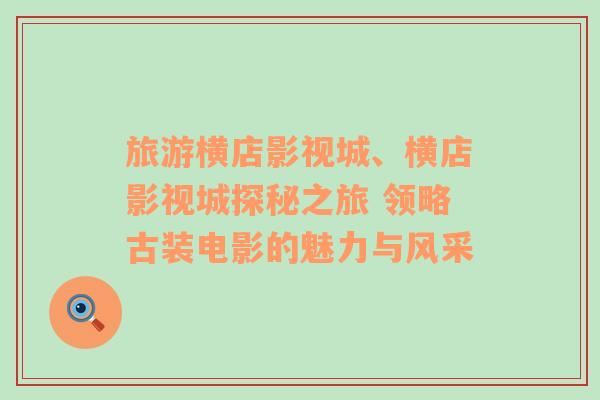 旅游橫店影視城、橫店影視城探秘之旅 領(lǐng)略古裝電影的魅力與風(fēng)采